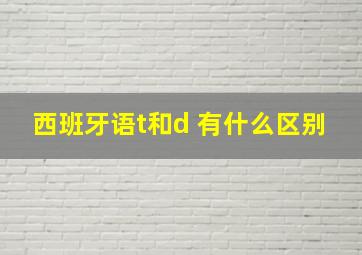 西班牙语t和d 有什么区别